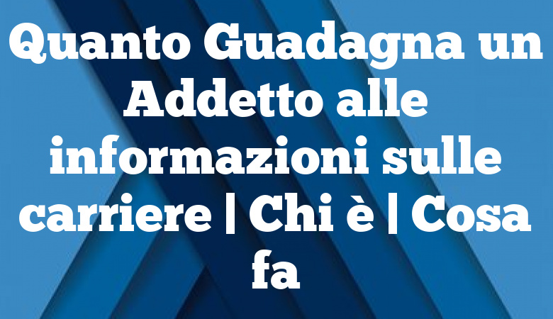 Quanto Guadagna un Addetto alle informazioni sulle carriere | Chi è | Cosa fa