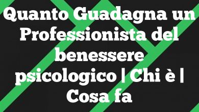 Quanto Guadagna un Professionista del benessere psicologico | Chi è | Cosa fa Quanto Guadagna un Professionista del benessere psicologico | Chi è | Cosa fa