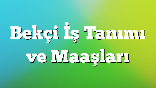 Bekçi İş Tanımı ve Maaşları